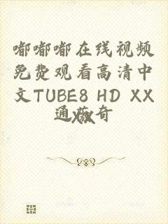 嘟嘟嘟在线视频免费观看高清中文TUBE8 HD XXXX